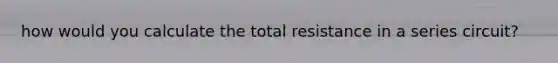 how would you calculate the total resistance in a series circuit?