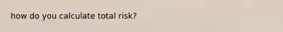 how do you calculate total risk?