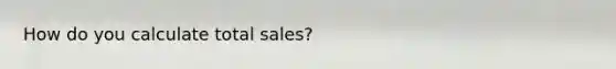 How do you calculate total sales?