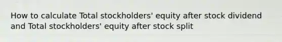 How to calculate Total stockholders' equity after stock dividend and Total stockholders' equity after stock split