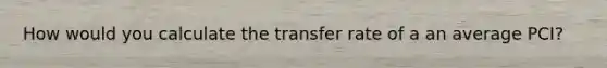 How would you calculate the transfer rate of a an average PCI?