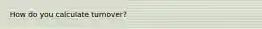How do you calculate turnover?