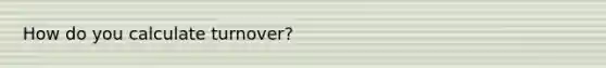 How do you calculate turnover?