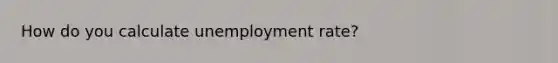 How do you calculate unemployment rate?