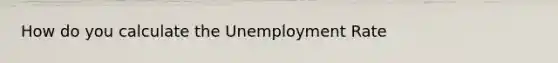 How do you calculate the Unemployment Rate