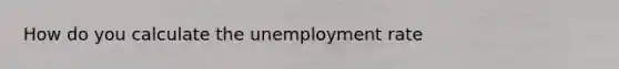 How do you calculate the unemployment rate