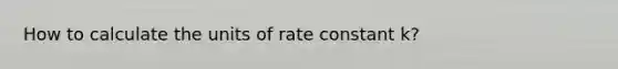 How to calculate the units of rate constant k?