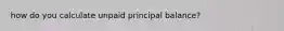 how do you calculate unpaid principal balance?