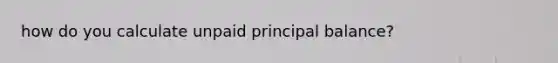 how do you calculate unpaid principal balance?