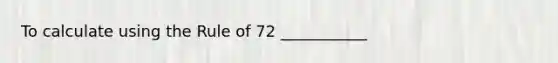 To calculate using the Rule of 72 ___________