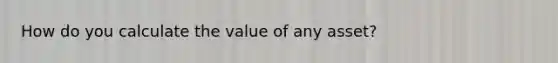 How do you calculate the value of any asset?