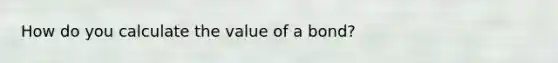 How do you calculate the value of a bond?