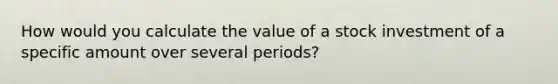 How would you calculate the value of a stock investment of a specific amount over several periods?