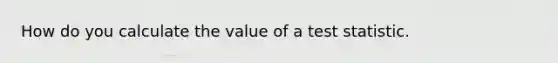 How do you calculate the value of a test statistic.