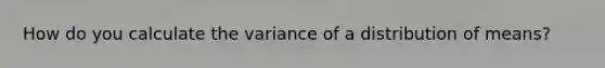 How do you calculate the variance of a distribution of means?