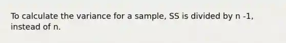 To calculate the variance for a sample, SS is divided by n -1, instead of n.