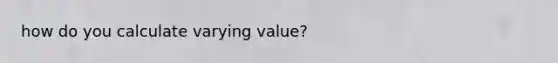 how do you calculate varying value?