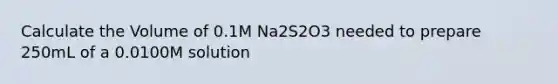 Calculate the Volume of 0.1M Na2S2O3 needed to prepare 250mL of a 0.0100M solution