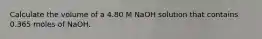 Calculate the volume of a 4.80 M NaOH solution that contains 0.365 moles of NaOH.