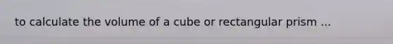 to calculate the volume of a cube or <a href='https://www.questionai.com/knowledge/kz0WsPUSAf-rectangular-prism' class='anchor-knowledge'>rectangular prism</a> ...