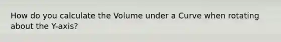 How do you calculate the Volume under a Curve when rotating about the Y-axis?