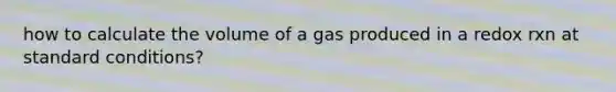 how to calculate the volume of a gas produced in a redox rxn at standard conditions?