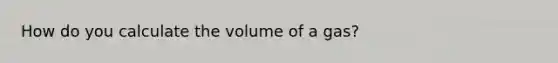 How do you calculate the volume of a gas?