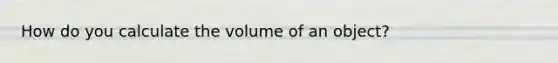 How do you calculate the volume of an object?