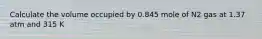Calculate the volume occupied by 0.845 mole of N2 gas at 1.37 atm and 315 K