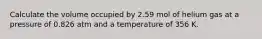 Calculate the volume occupied by 2.59 mol of helium gas at a pressure of 0.826 atm and a temperature of 356 K.