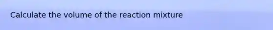 Calculate the volume of the reaction mixture