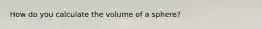 How do you calculate the volume of a sphere?