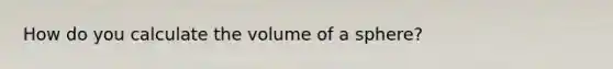 How do you calculate the volume of a sphere?