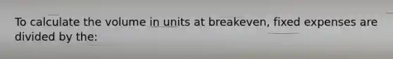 To calculate the volume in units at breakeven, fixed expenses are divided by the: