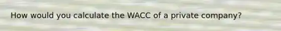 How would you calculate the WACC of a private company?