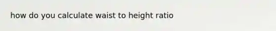 how do you calculate waist to height ratio