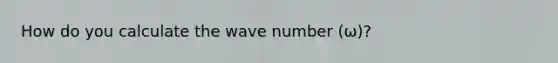 How do you calculate the wave number (ω)?