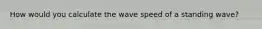 How would you calculate the wave speed of a standing wave?