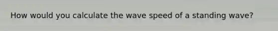 How would you calculate the wave speed of a standing wave?