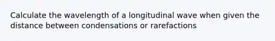 Calculate the wavelength of a longitudinal wave when given the distance between condensations or rarefactions