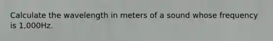 Calculate the wavelength in meters of a sound whose frequency is 1,000Hz.