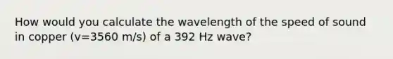 How would you calculate the wavelength of the speed of sound in copper (v=3560 m/s) of a 392 Hz wave?