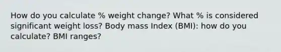 How do you calculate % weight change? What % is considered significant weight loss? Body mass Index (BMI): how do you calculate? BMI ranges?