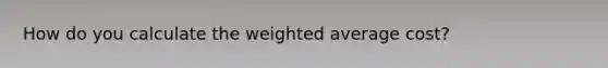 How do you calculate the <a href='https://www.questionai.com/knowledge/koL1NUNNcJ-weighted-average' class='anchor-knowledge'>weighted average</a> cost?