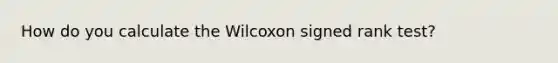 How do you calculate the Wilcoxon signed rank test?