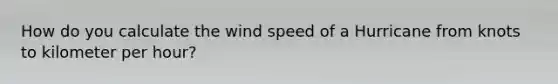 How do you calculate the wind speed of a Hurricane from knots to kilometer per hour?