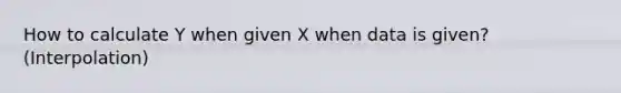 How to calculate Y when given X when data is given? (Interpolation)