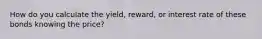 How do you calculate the yield, reward, or interest rate of these bonds knowing the price?