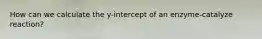 How can we calculate the y-intercept of an enzyme-catalyze reaction?