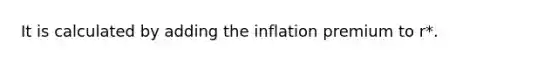 It is calculated by adding the inflation premium to r*.